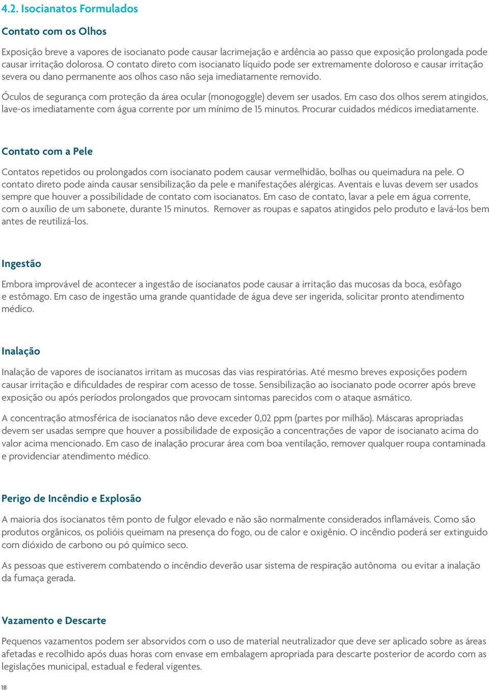 Óculos de segurança com proteção da área ocular (monogoggle) devem ser usados. Em caso dos olhos serem atingidos, lave-os imediatamente com água corrente por um mínimo de 15 minutos.