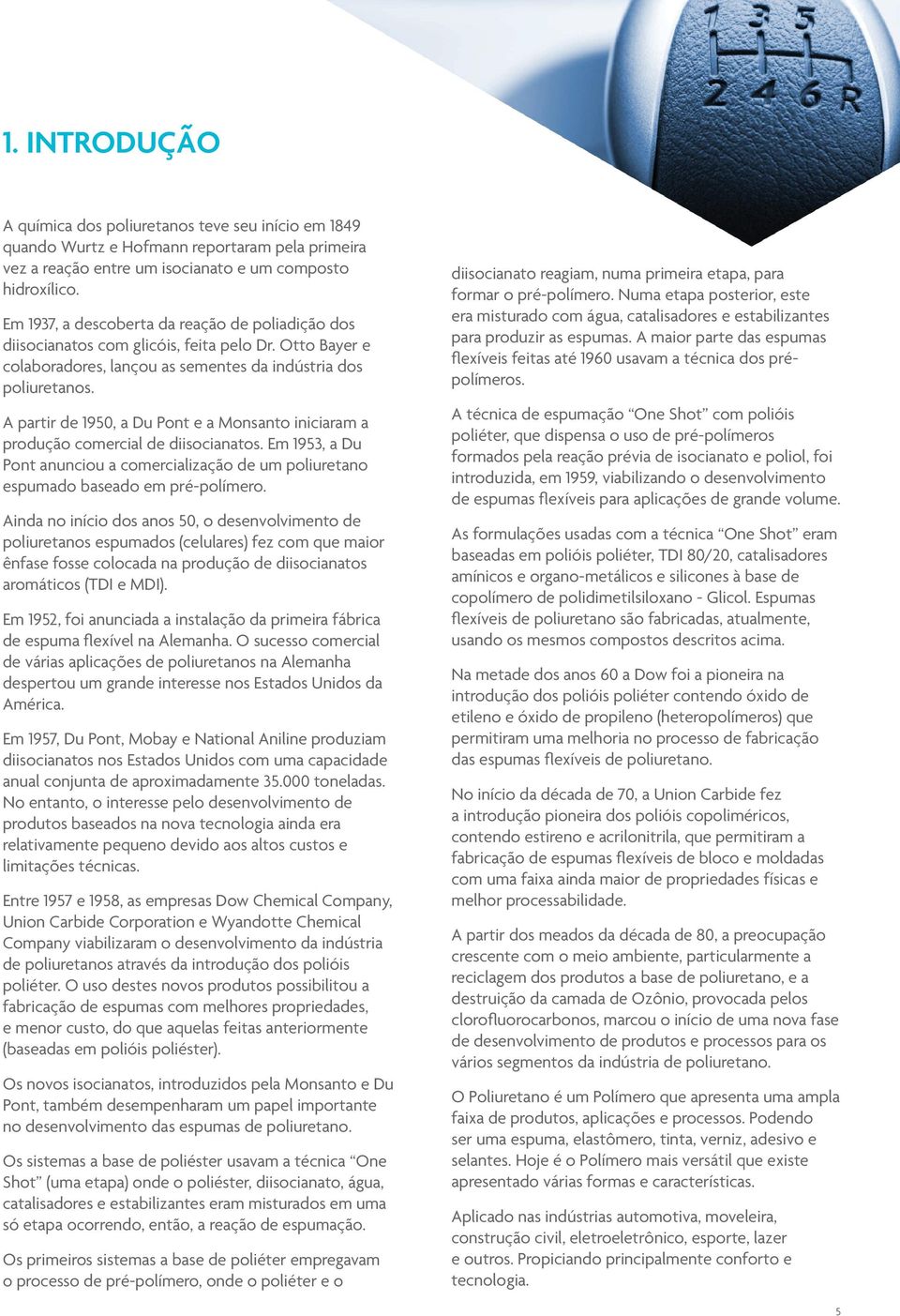 A partir de 1950, a Du Pont e a Monsanto iniciaram a produção comercial de diisocianatos. Em 1953, a Du Pont anunciou a comercialização de um poliuretano espumado baseado em pré-polímero.