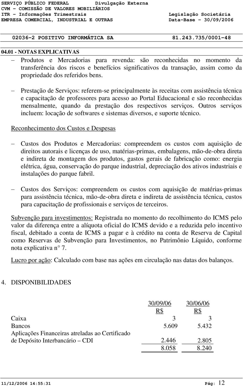 Prestação de Serviços: referem-se principalmente às receitas com assistência técnica e capacitação de professores para acesso ao Portal Educacional e são reconhecidas mensalmente, quando da prestação