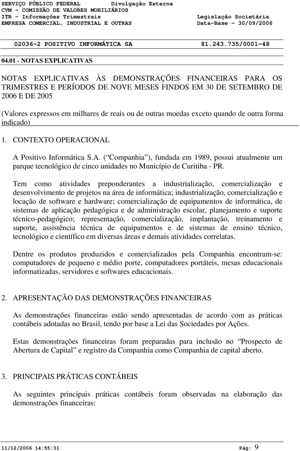 IONAL A Positivo Informática S.A. ( Companhia ), fundada em 1989, possui atualmente um parque tecnológico de cinco unidades no Município de Curitiba - PR.