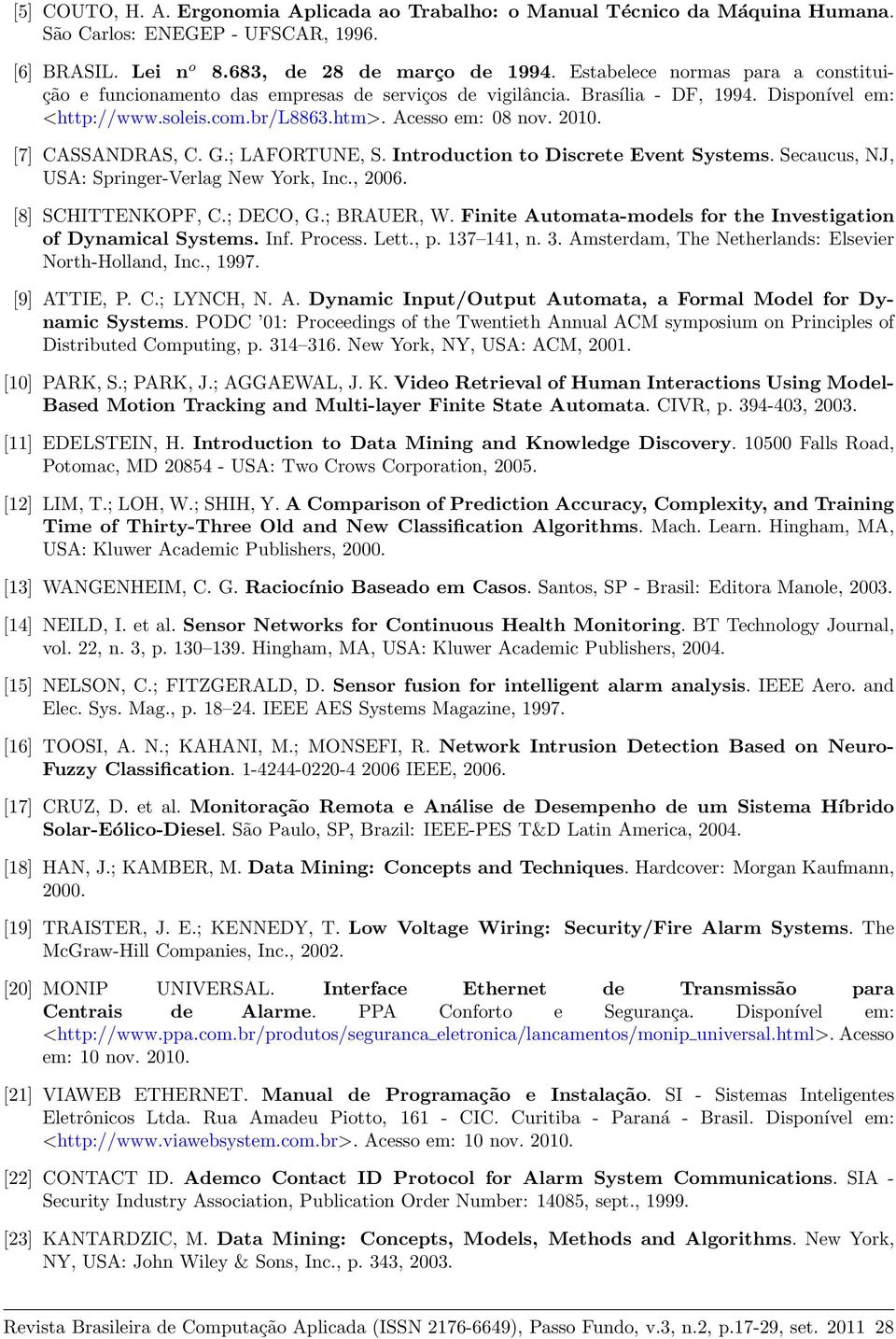 Introduction to Discrete Event Systems Secaucus, NJ, USA: Springer-Verlag New York, Inc, 2006 [8] SCHITTENKOPF, C; DECO, G; BRAUER, W Finite Automata-models for the Investigation of Dynamical Systems