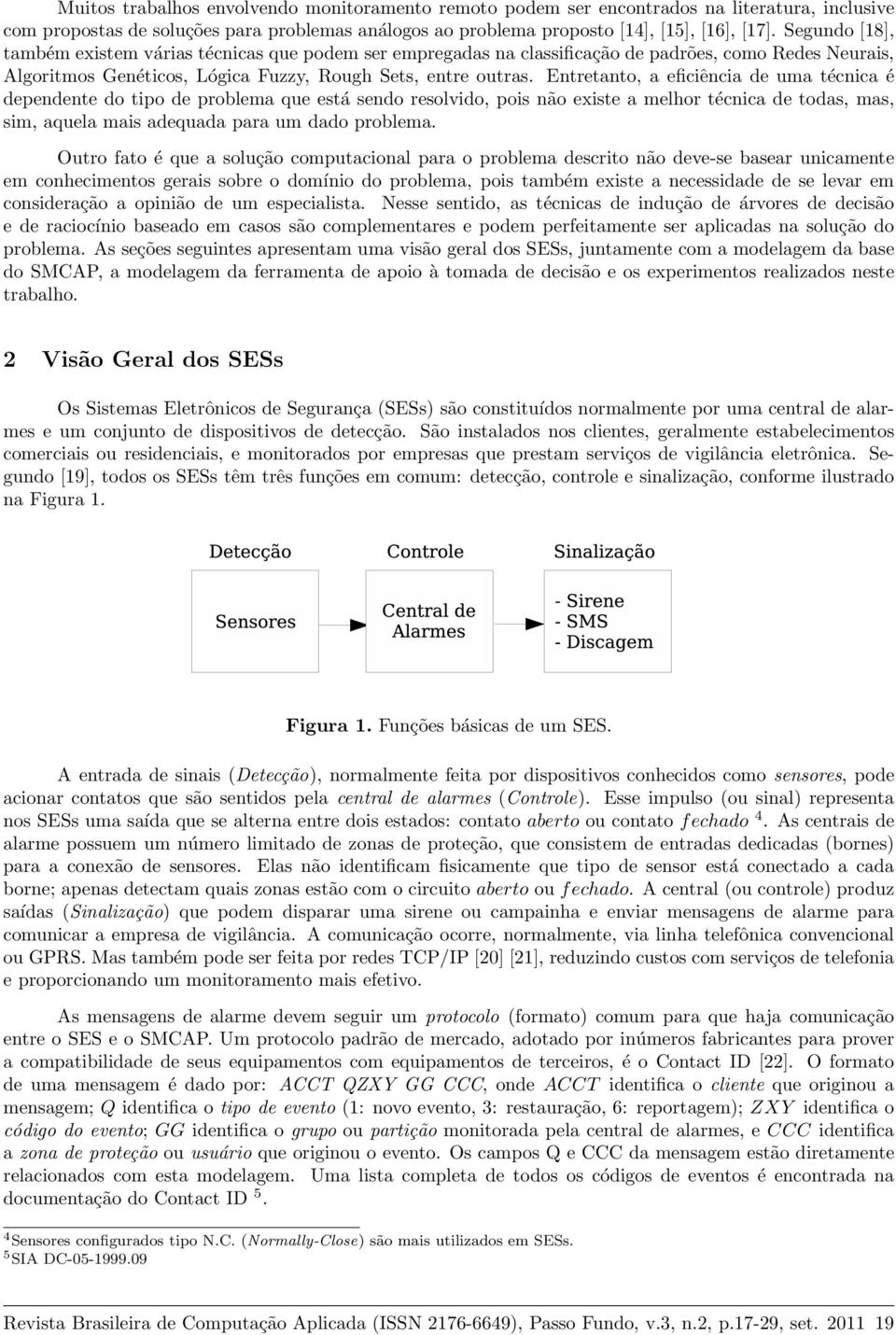 uma técnica é dependente do tipo de problema que está sendo resolvido, pois não existe a melhor técnica de todas, mas, sim, aquela mais adequada para um dado problema Outro fato é que a solução