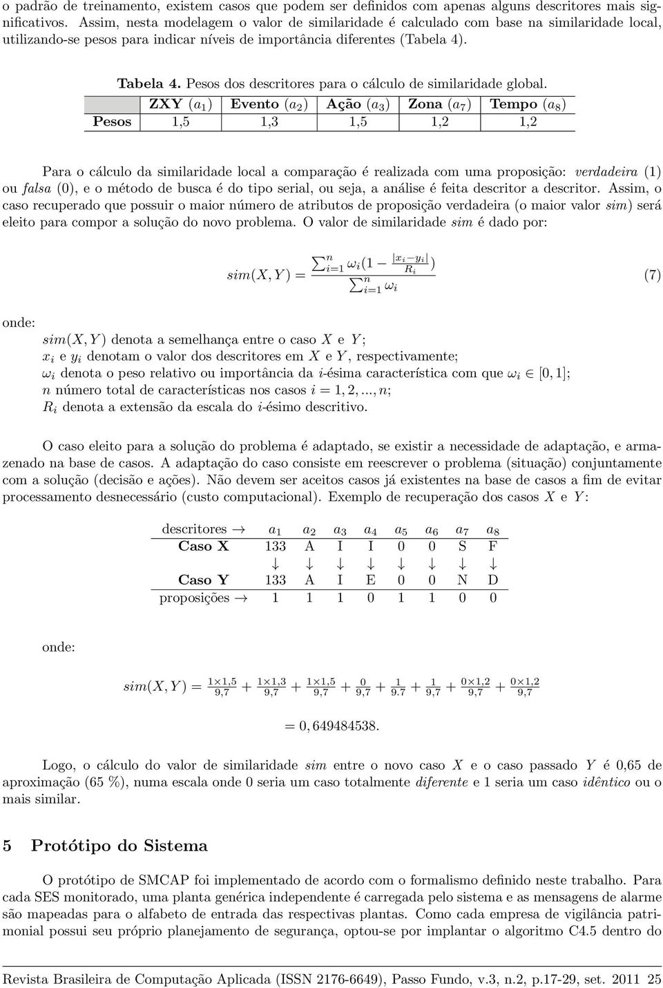 ) Tempo (a 8 ) Pesos 1,5 1,3 1,5 1,2 1,2 Para o cálculo da similaridade local a comparação é realizada com uma proposição: verdadeira (1) ou falsa (0), e o método de busca é do tipo serial, ou seja,