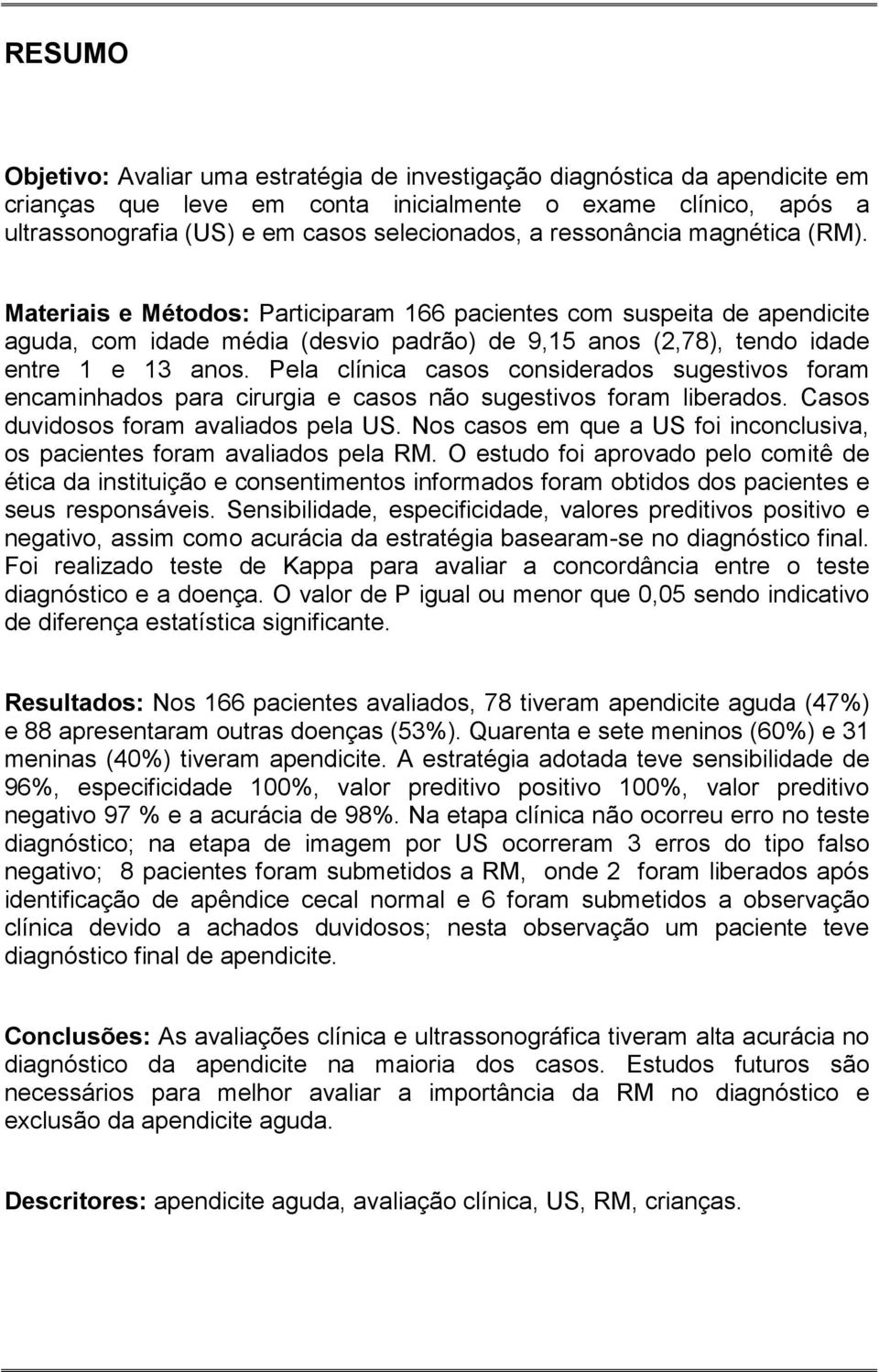 Pela clínica casos considerados sugestivos foram encaminhados para cirurgia e casos não sugestivos foram liberados. Casos duvidosos foram avaliados pela US.