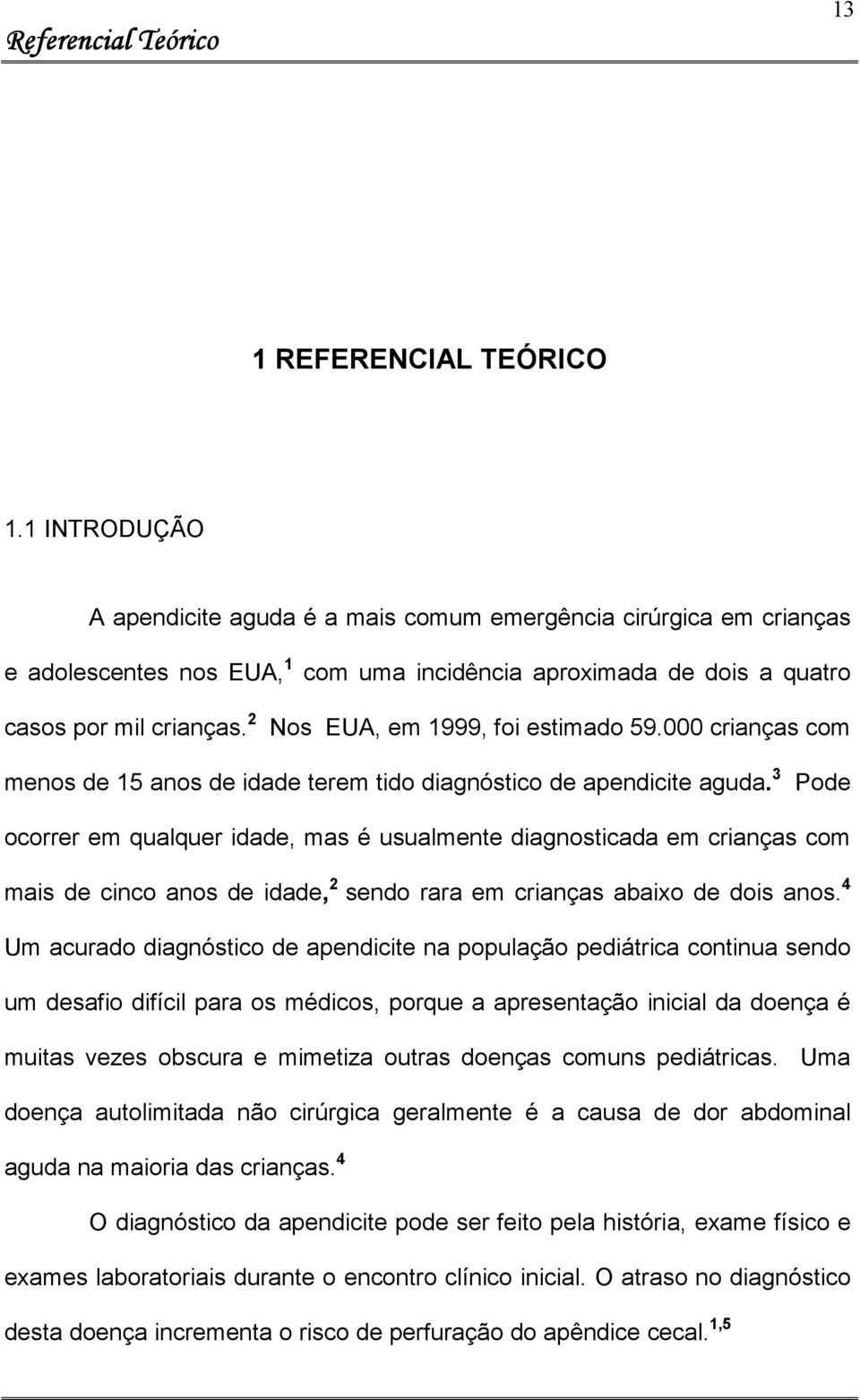 2 Nos EUA, em 1999, foi estimado 59.000 crianças com menos de 15 anos de idade terem tido diagnóstico de apendicite aguda.