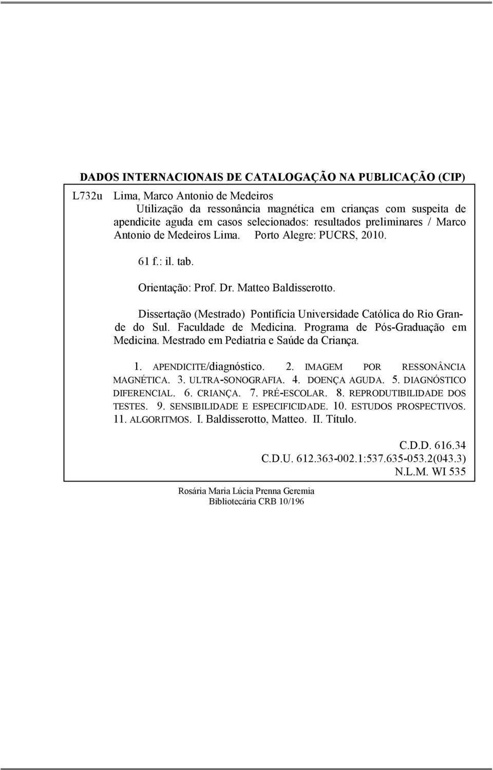 Dissertação (Mestrado) Pontifícia Universidade Católica do Rio Grande do Sul. Faculdade de Medicina. Programa de Pós-Graduação em Medicina. Mestrado em Pediatria e Saúde da Criança. 1.