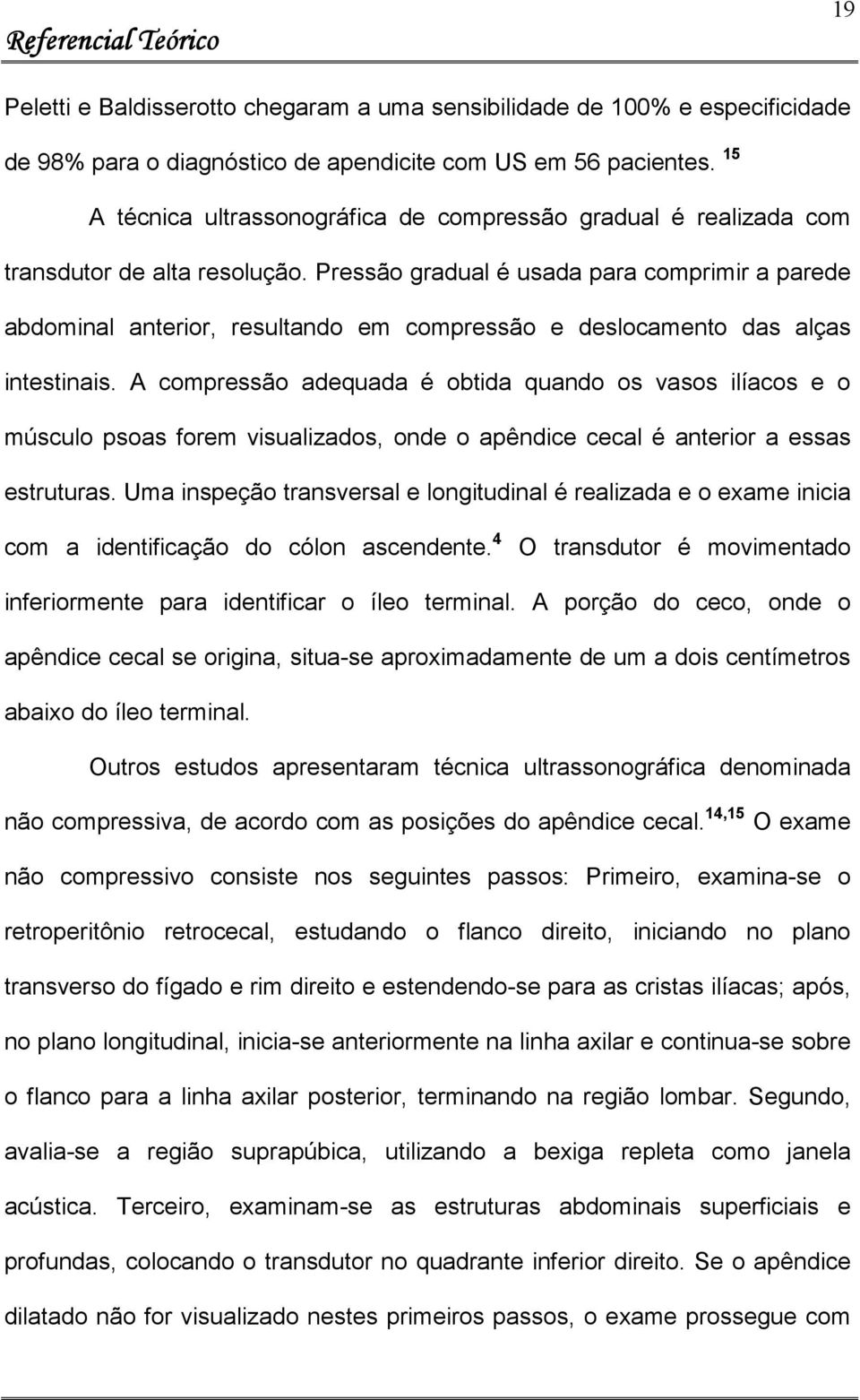 Pressão gradual é usada para comprimir a parede abdominal anterior, resultando em compressão e deslocamento das alças intestinais.