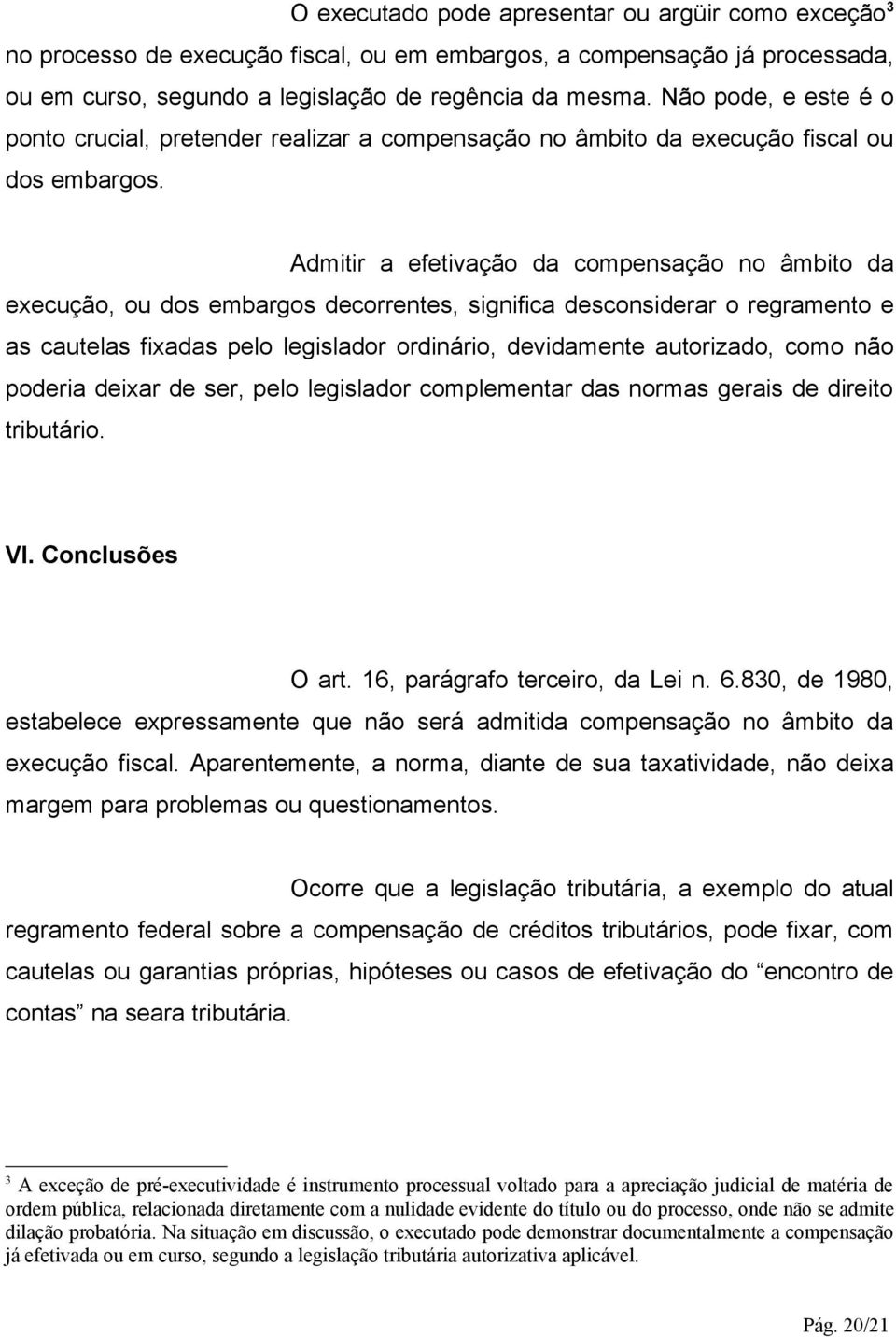 Admitir a efetivação da compensação no âmbito da execução, ou dos embargos decorrentes, significa desconsiderar o regramento e as cautelas fixadas pelo legislador ordinário, devidamente autorizado,