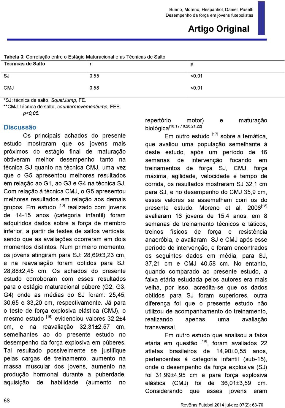 Discussão Os principais achados do presente estudo mostraram que os jovens mais próximos do estágio final de maturação obtiveram melhor desempenho tanto na técnica SJ quanto na técnica CMJ, uma vez