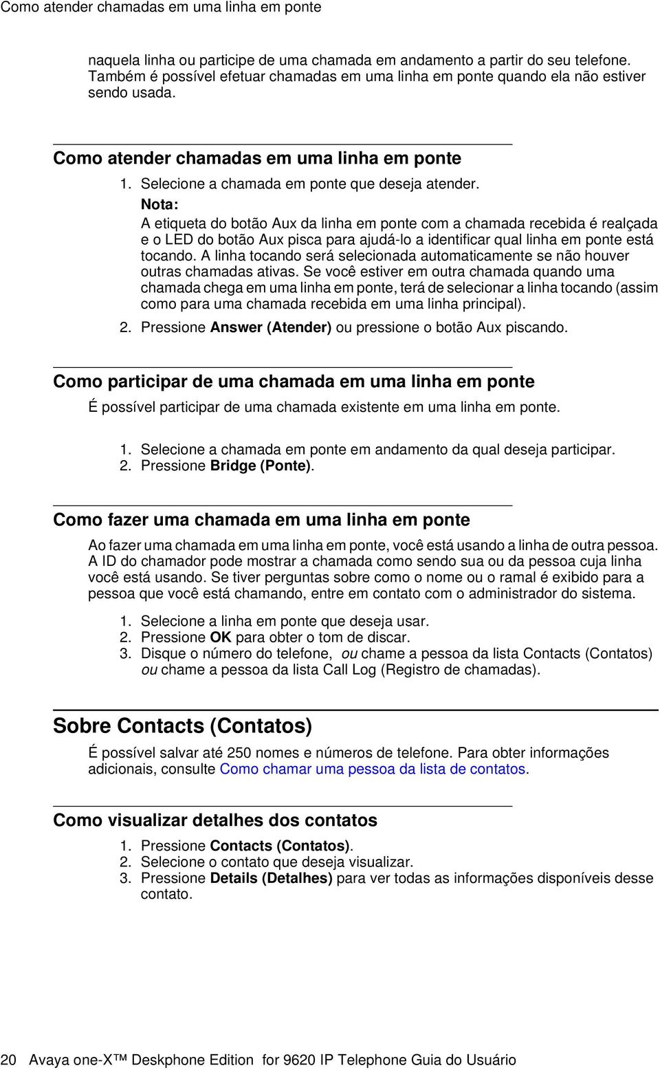 A etiqueta do botão Aux da linha em ponte com a chamada recebida é realçada e o LED do botão Aux pisca para ajudá-lo a identificar qual linha em ponte está tocando.