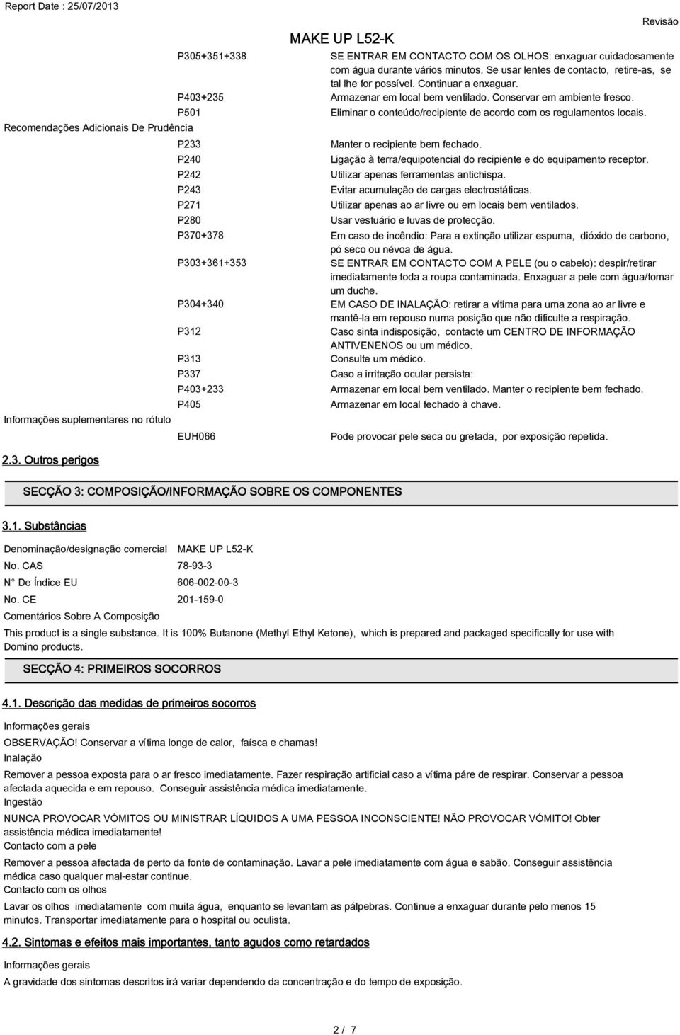 Manter o recipiente bem fechado. Ligação à terra/equipotencial do recipiente e do equipamento receptor. Utilizar apenas ferramentas antichispa. Evitar acumulação de cargas electrostáticas.