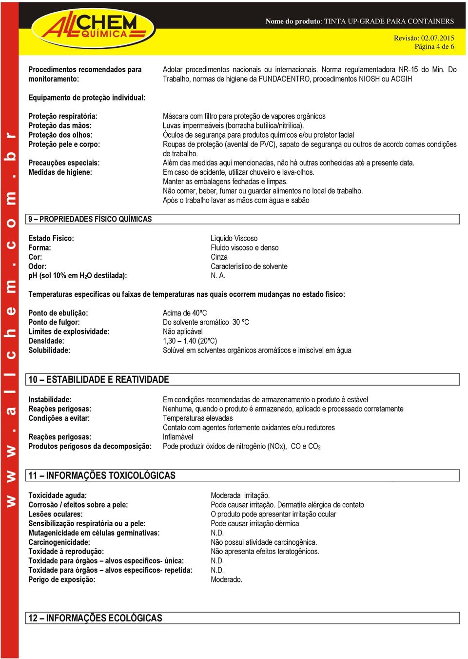 Precauções especiais: Medidas de higiene: Máscara com filtro para proteção de vapores orgânicos Luvas impermeáveis (borracha butílica/nitrílica).