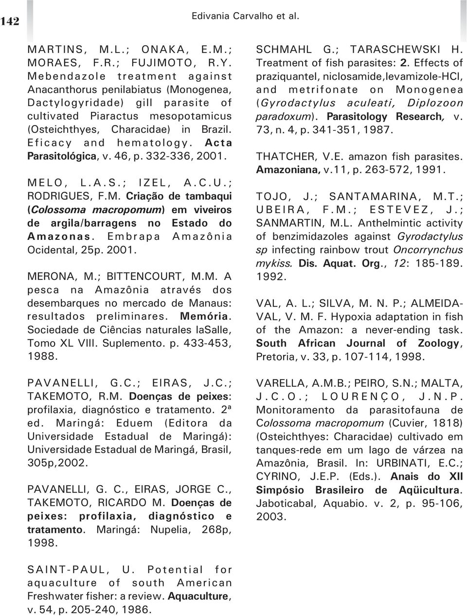 Acta Parasitológica, v. 46, p. 332-336, 2001. M E L O, L. A. S. ; I Z E L, A. C. U. ; RODRIGUES, F.M. Criação de tambaqui (Colossoma macropomum) em viveiros de argila/barragens no Estado do A m a z o n a s.