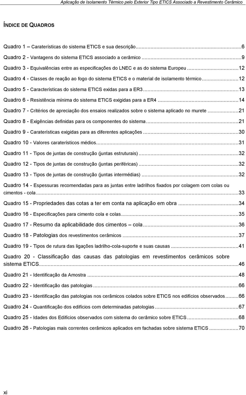 .. 12 Quadro 5 - Características do sistema ETICS exidas para a ER3... 13 Quadro 6 - Resistência mínima do sistema ETICS exigidas para a ER4.