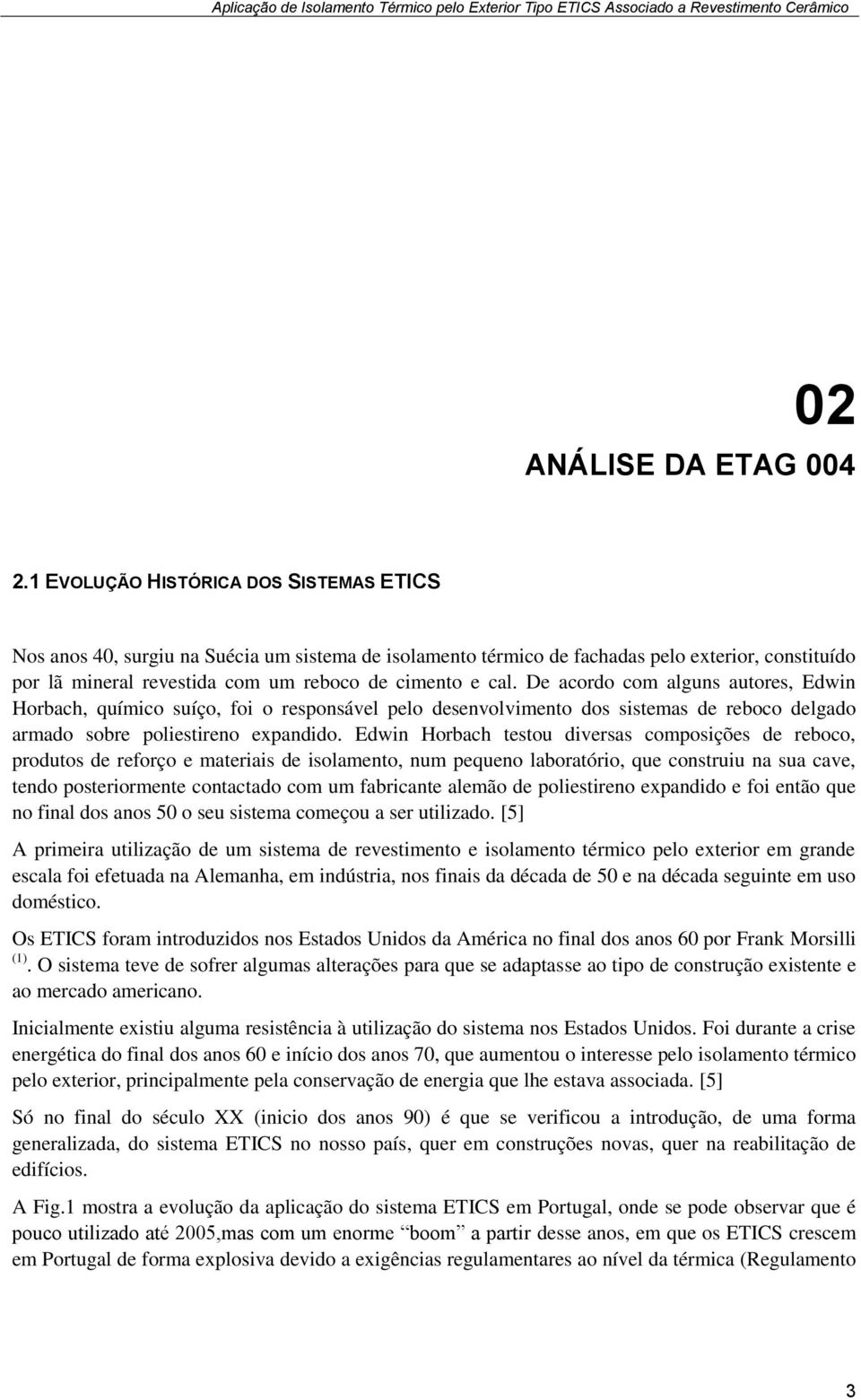 De acordo com alguns autores, Edwin Horbach, químico suíço, foi o responsável pelo desenvolvimento dos sistemas de reboco delgado armado sobre poliestireno expandido.