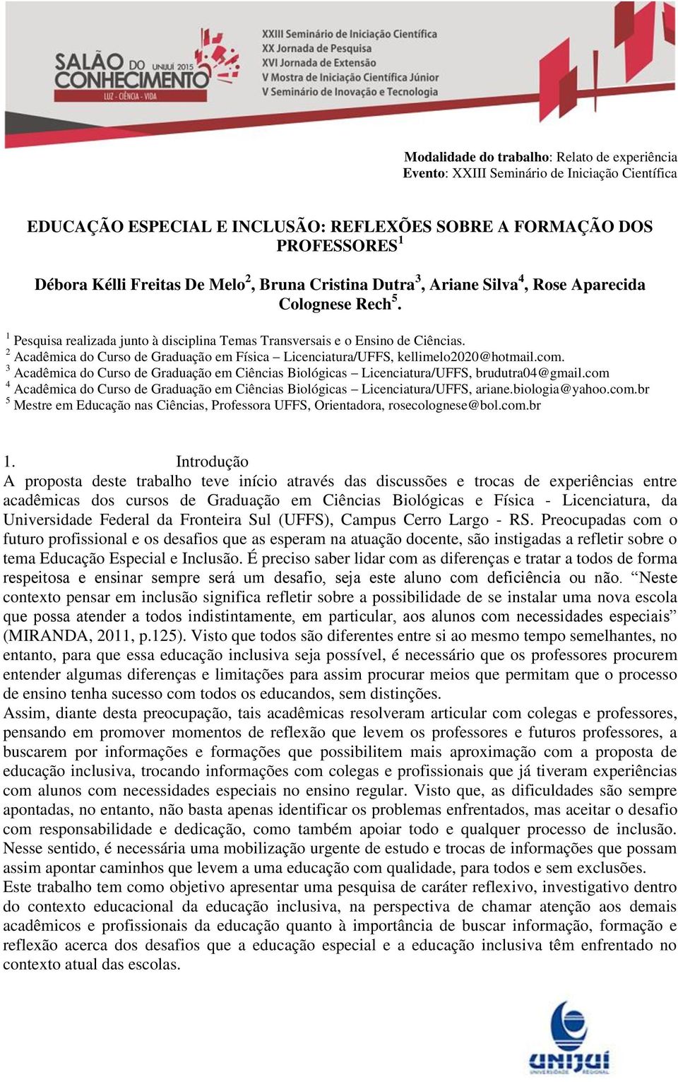 3 Acadêmica do Curso de Graduação em Ciências Biológicas Licenciatura/UFFS, brudutra04@gmail.com 4 Acadêmica do Curso de Graduação em Ciências Biológicas Licenciatura/UFFS, ariane.biologia@yahoo.com.br 5 Mestre em Educação nas Ciências, Professora UFFS, Orientadora, rosecolognese@bol.