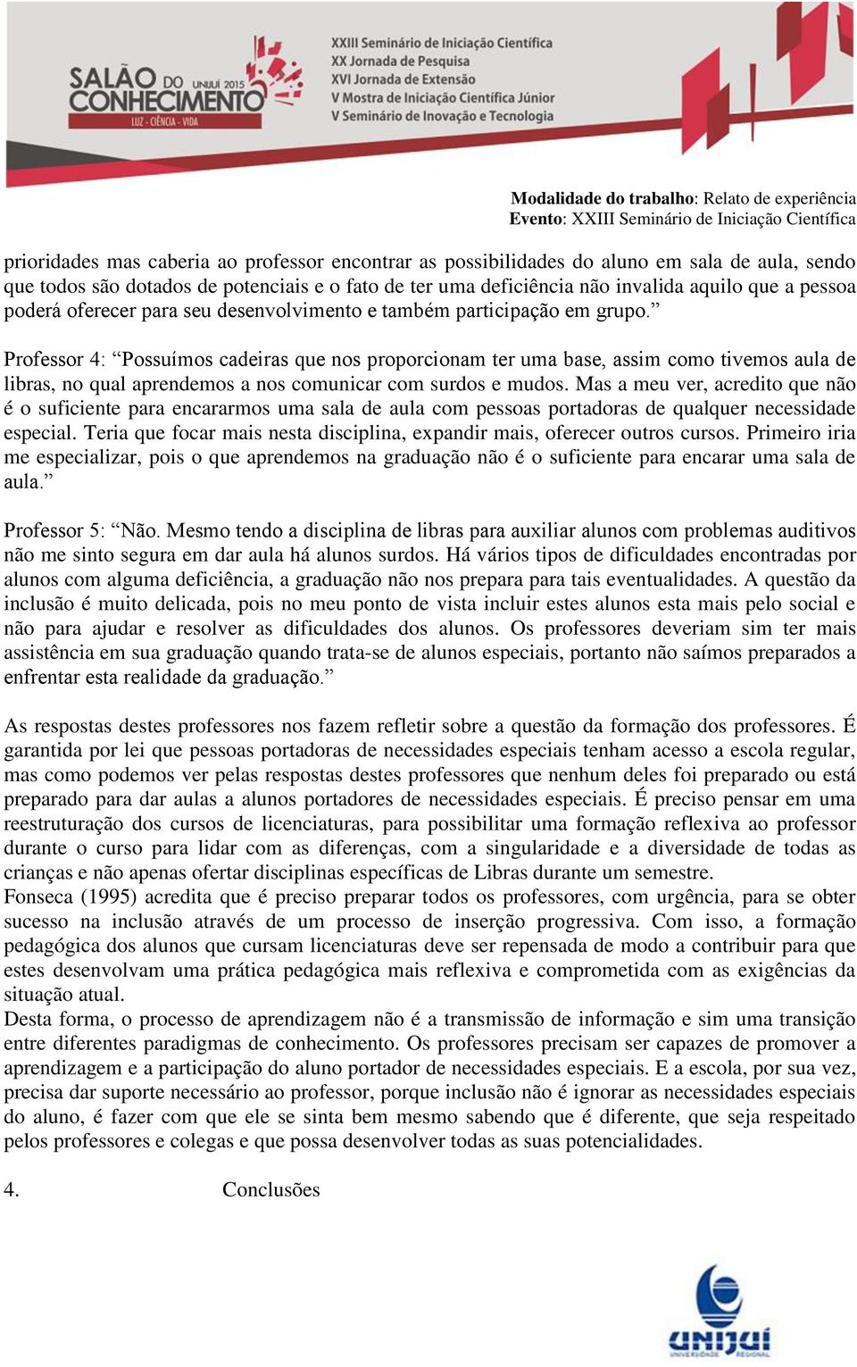 Professor 4: Possuímos cadeiras que nos proporcionam ter uma base, assim como tivemos aula de libras, no qual aprendemos a nos comunicar com surdos e mudos.