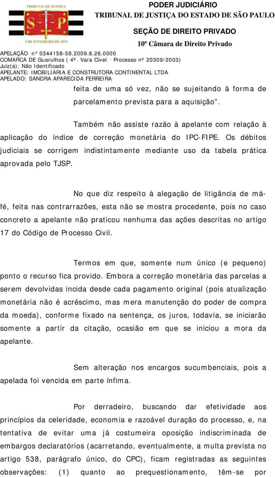 No que diz respeito à alegação de litigância de máfé, feita nas contrarrazões, esta não se mostra procedente, pois no caso concreto a apelante não praticou nenhuma das ações descritas no artigo 17 do