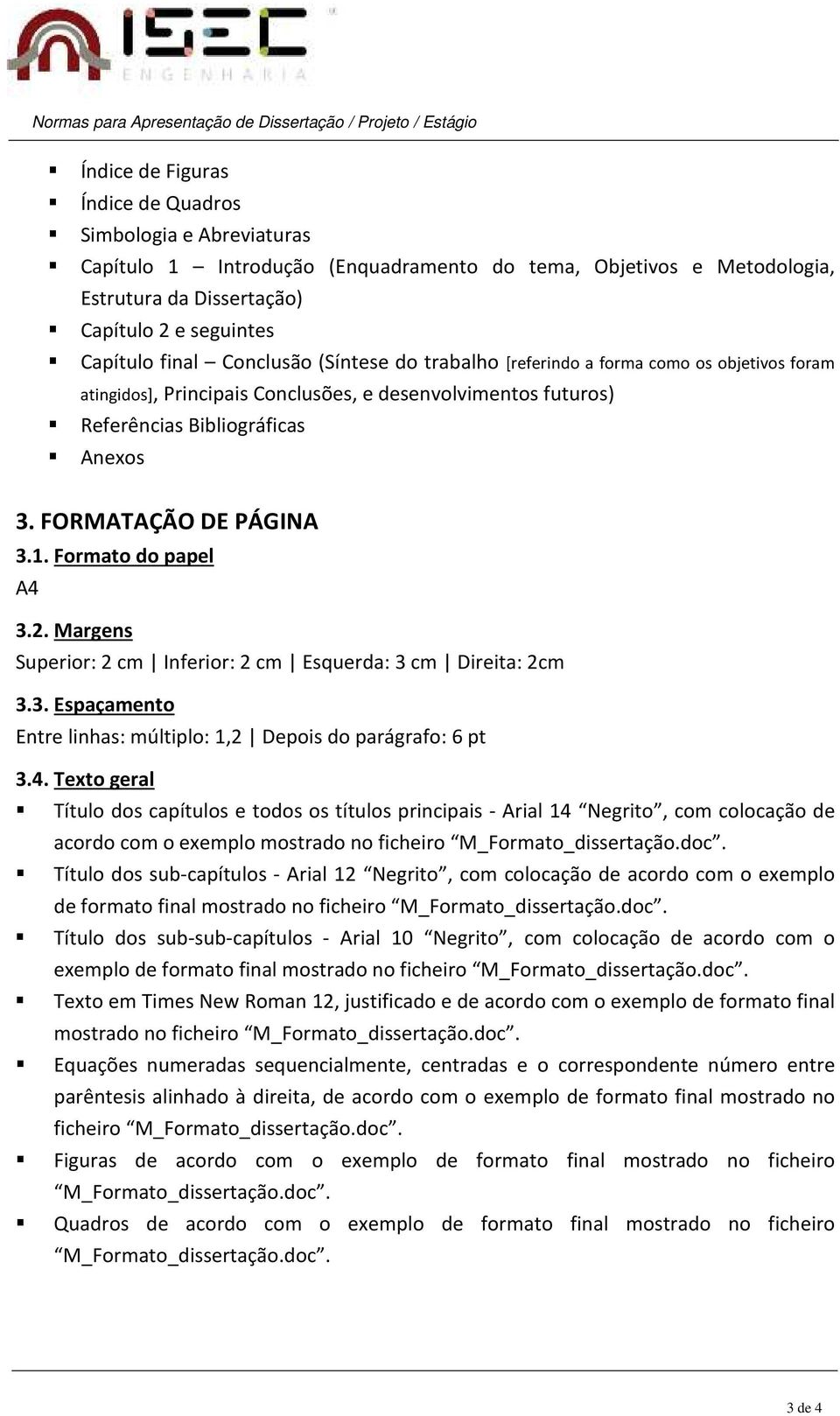 Formato do papel A4 3.2. Margens Superior: 2 cm Inferior: 2 cm Esquerda: 3 cm Direita: 2cm 3.3. Espaçamento Entre linhas: múltiplo: 1,2 Depois do parágrafo: 6 pt 3.4. Texto geral Título dos capítulos e todos os títulos principais - Arial 14 Negrito, com colocação de acordo com o exemplo mostrado no ficheiro M_Formato_dissertação.