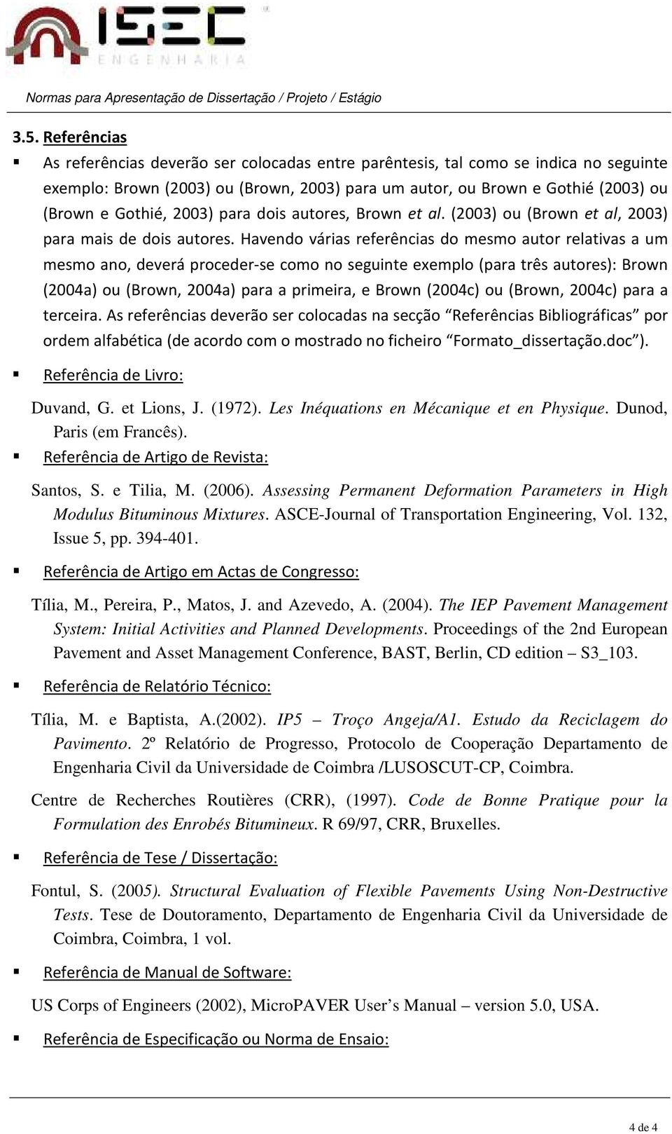 Havendo várias referências do mesmo autor relativas a um mesmo ano, deverá proceder-se como no seguinte exemplo (para três autores): Brown (2004a) ou (Brown, 2004a) para a primeira, e Brown (2004c)