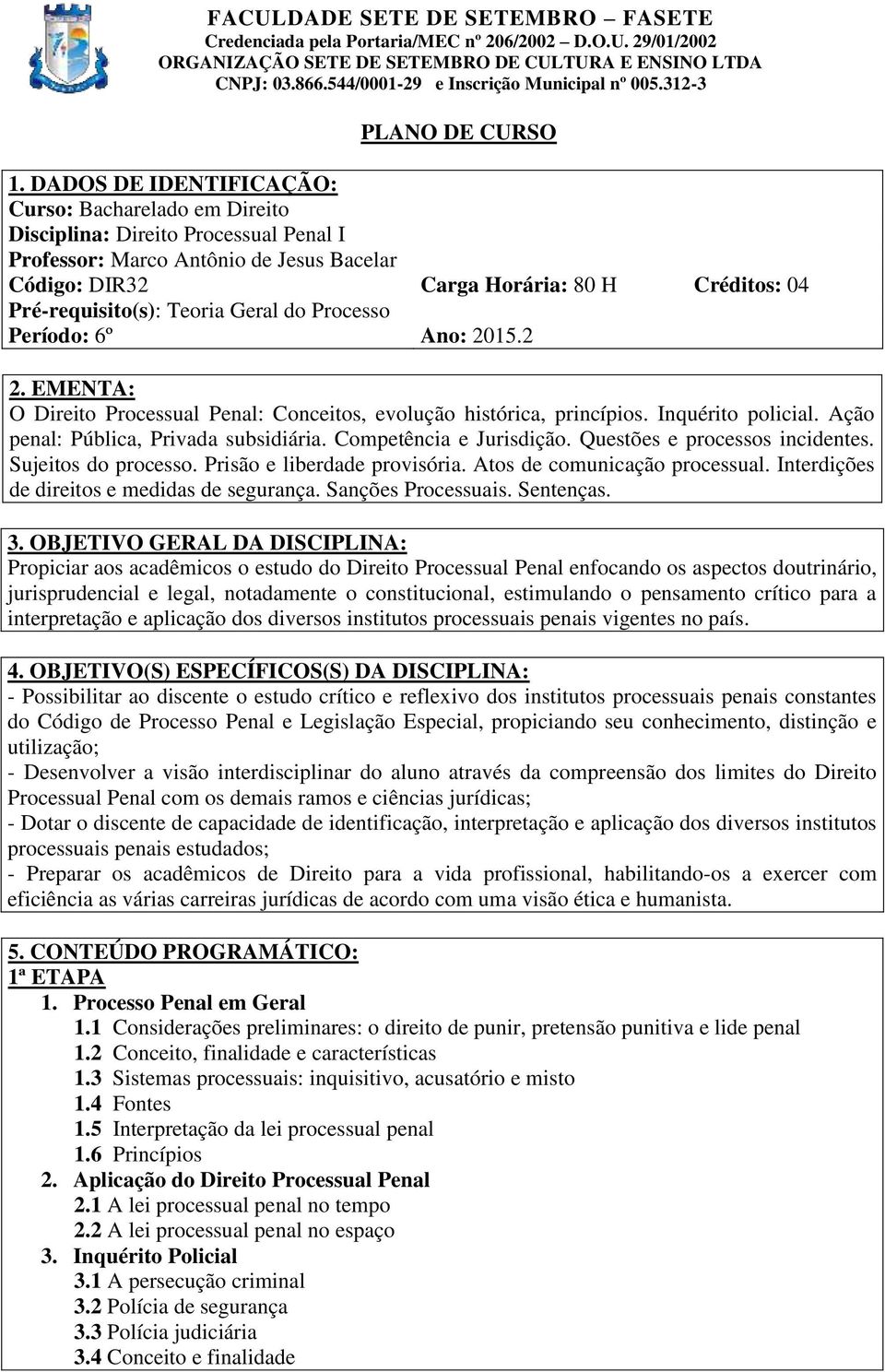 Teoria Geral do Processo Período: 6º Ano: 2015.2 2. EMENTA: O Direito Processual Penal: Conceitos, evolução histórica, princípios. Inquérito policial. Ação penal: Pública, Privada subsidiária.