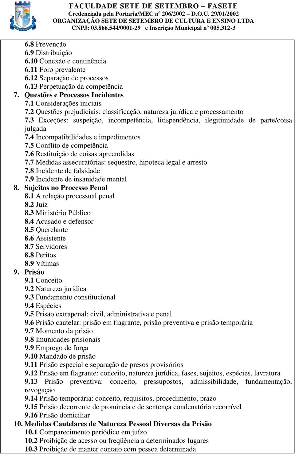 4 Incompatibilidades e impedimentos 7.5 Conflito de competência 7.6 Restituição de coisas apreendidas 7.7 Medidas assecuratórias: sequestro, hipoteca legal e arresto 7.8 Incidente de falsidade 7.