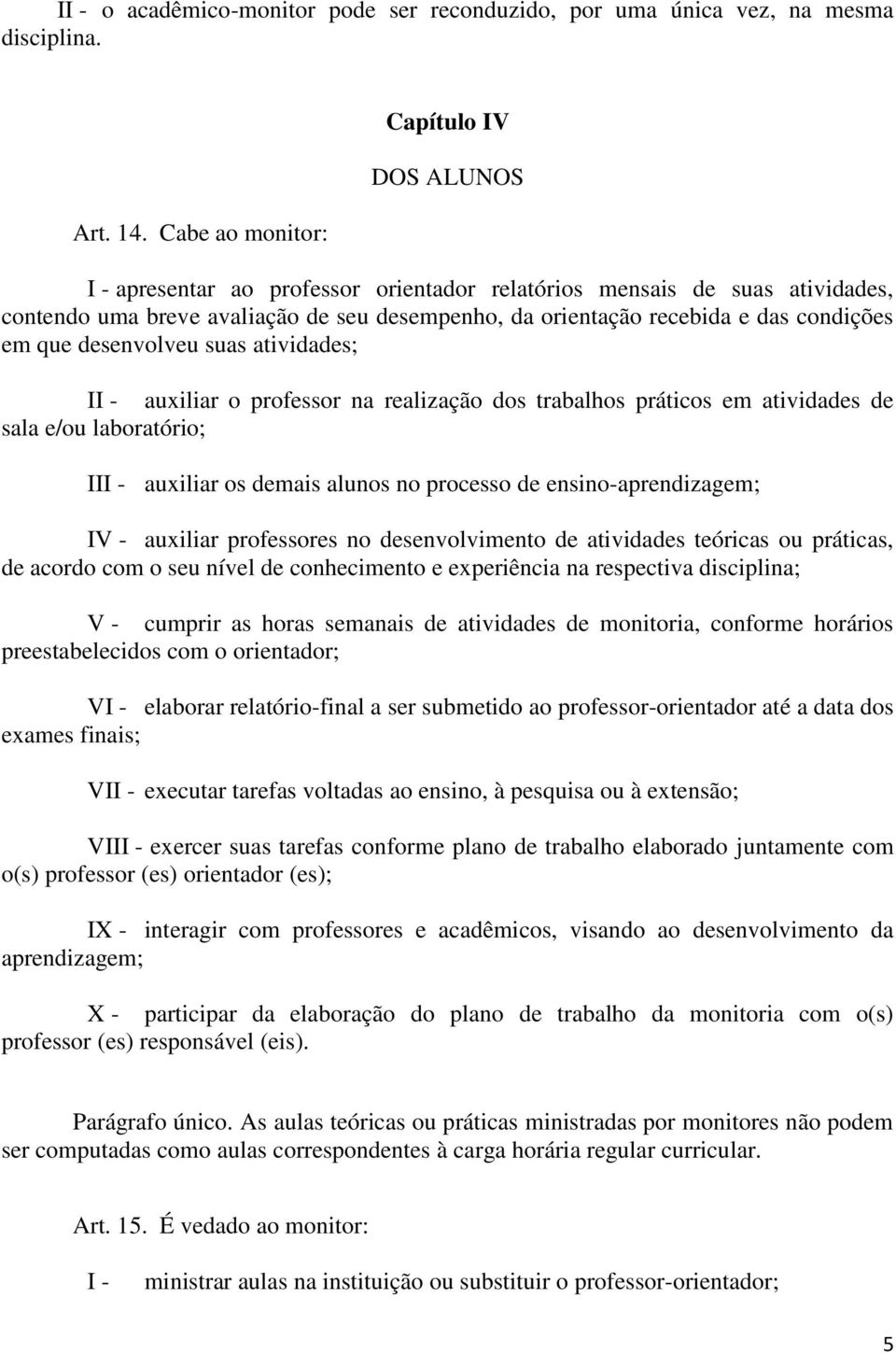 condições em que desenvolveu suas atividades; II - auxiliar o professor na realização dos trabalhos práticos em atividades de sala e/ou laboratório; III - auxiliar os demais alunos no processo de