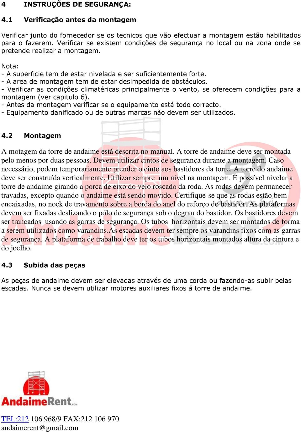 - A area de montagem tem de estar desimpedida de obstáculos. - Verificar as condições climatéricas principalmente o vento, se oferecem condições para a montagem (ver capitulo 6).