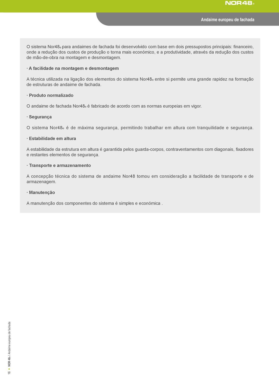 A facilidade na montagem e desmontagem A técnica utilizada na ligação dos elementos do sistema Nor48 entre si permite uma grande rapidez na formação de estruturas de andaime de fachada.