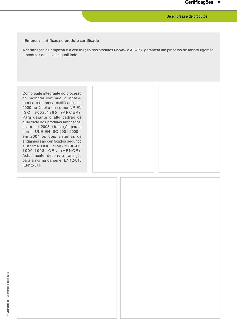 Como parte integrante do processo de melhoria contínua, a Metalo- Ibérica é empresa certificada, em 2000 no âmbito da norma NP EN ISO 9002:1995 (APCER).