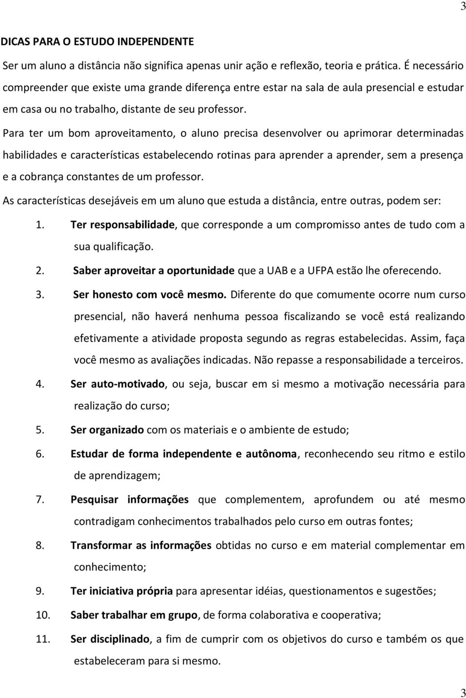 Para ter um bom aproveitamento, o aluno precisa desenvolver ou aprimorar determinadas habilidades e características estabelecendo rotinas para aprender a aprender, sem a presença e a cobrança