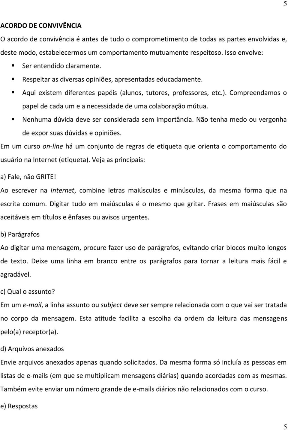 Compreendamos o papel de cada um e a necessidade de uma colaboração mútua. Nenhuma dúvida deve ser considerada sem importância. Não tenha medo ou vergonha de expor suas dúvidas e opiniões.