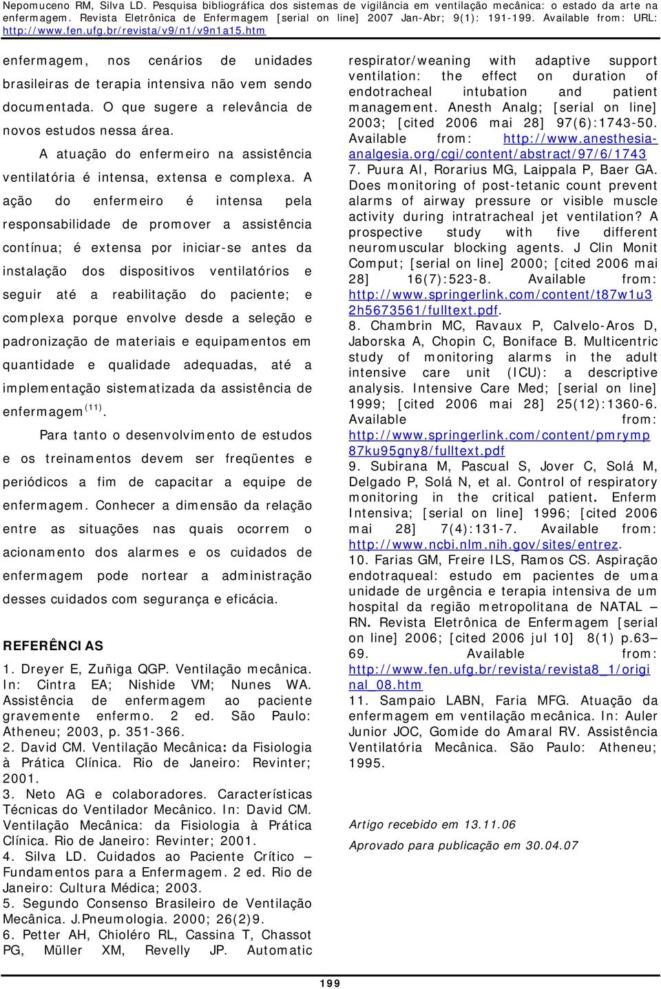 A ação do enfermeiro é intensa pela responsabilidade de promover a assistência contínua; é extensa por iniciar-se antes da instalação dos dispositivos ventilatórios e seguir até a reabilitação do