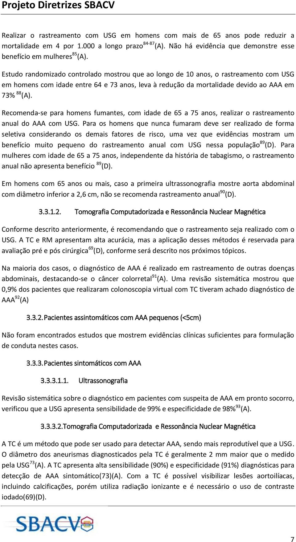 Recomenda-se para homens fumantes, com idade de 65 a 75 anos, realizar o rastreamento anual do AAA com USG.