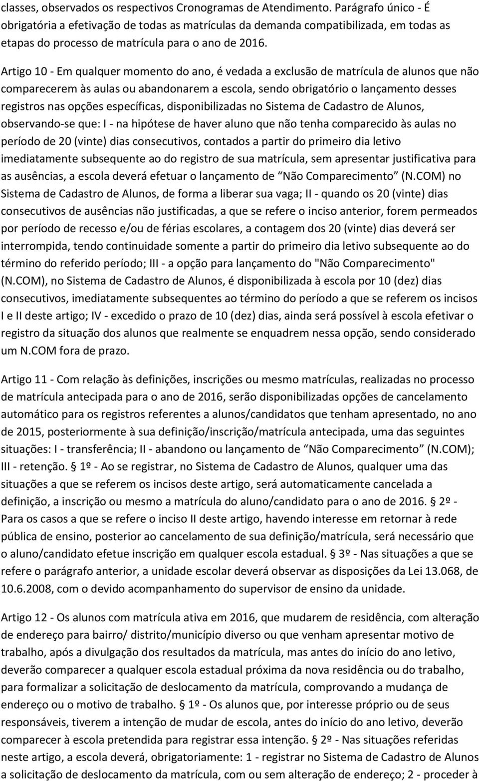 Artigo 10 - Em qualquer momento do ano, é vedada a exclusão de matrícula de alunos que não comparecerem às aulas ou abandonarem a escola, sendo obrigatório o lançamento desses registros nas opções