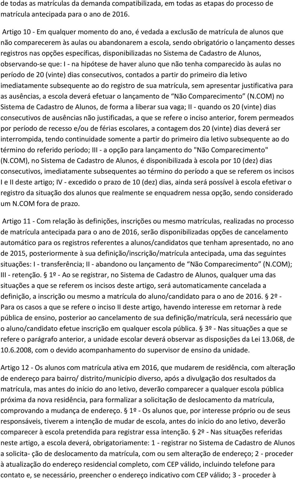 específicas, disponibilizadas no Sistema de Cadastro de Alunos, observando-se que: I - na hipótese de haver aluno que não tenha comparecido às aulas no período de 20 (vinte) dias consecutivos,