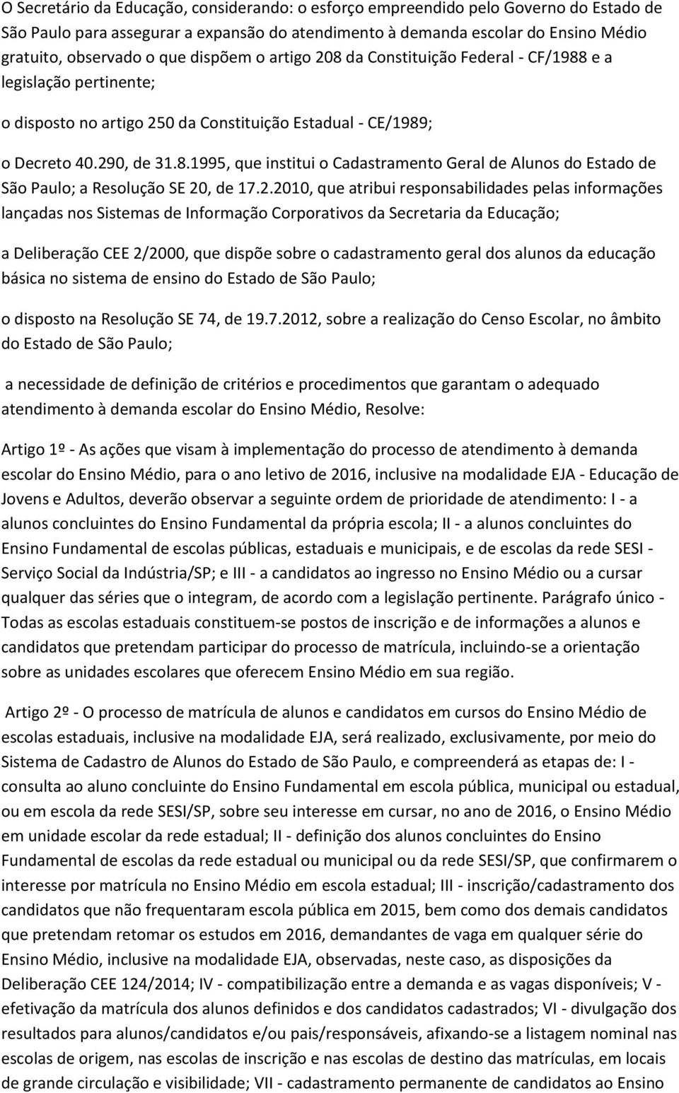 2.2010, que atribui responsabilidades pelas informações lançadas nos Sistemas de Informação Corporativos da Secretaria da Educação; a Deliberação CEE 2/2000, que dispõe sobre o cadastramento geral