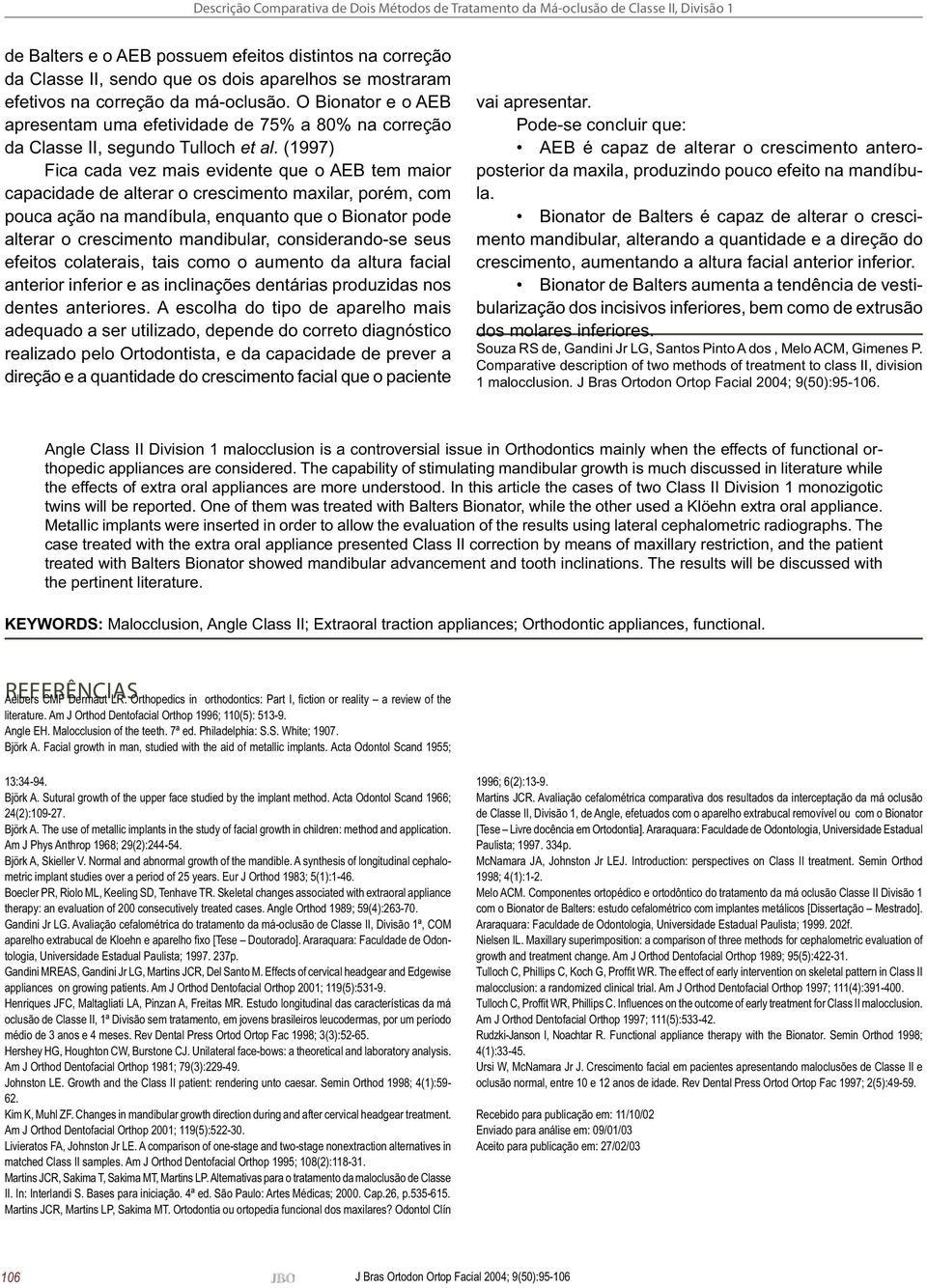 (1997) Fica cada vez mais evidente que o AEB tem maior capacidade de alterar o crescimento maxilar, porém, com pouca ação na mandíbula, enquanto que o Bionator pode alterar o crescimento mandibular,