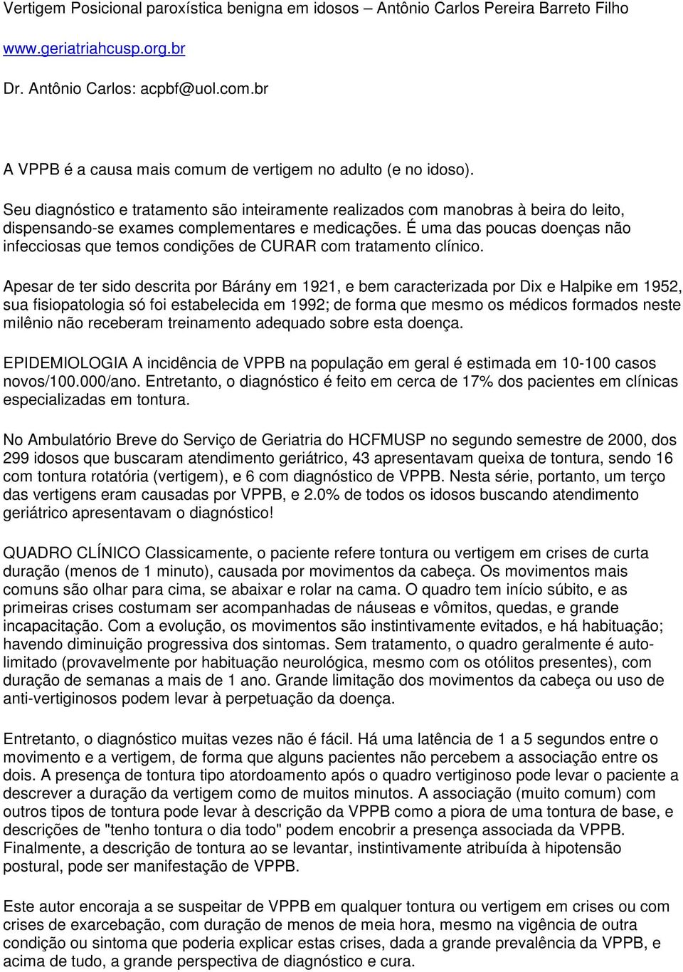 Seu diagnóstico e tratamento são inteiramente realizados com manobras à beira do leito, dispensando-se exames complementares e medicações.