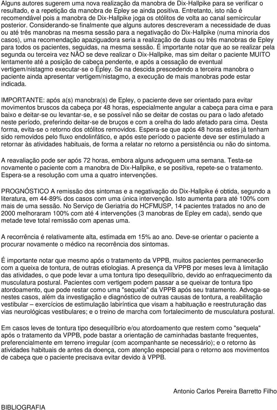 Considerando-se finalmente que alguns autores descreveram a necessidade de duas ou até três manobras na mesma sessão para a negativação do Dix-Hallpike (numa minoria dos casos), uma recomendação