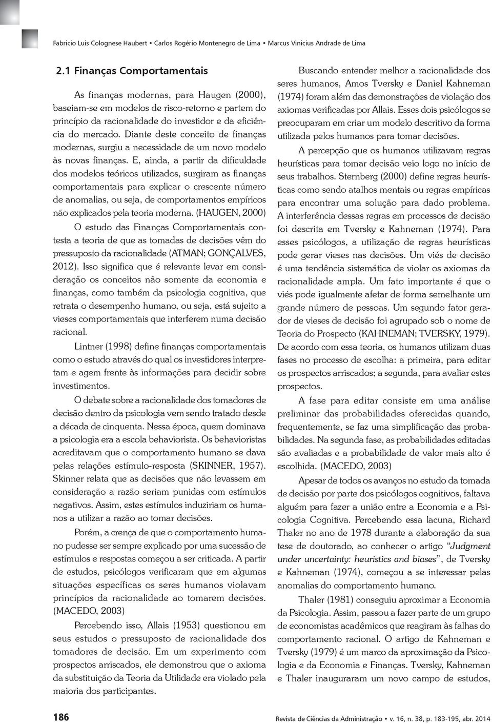 Diante deste conceito de finanças modernas, surgiu a necessidade de um novo modelo às novas finanças.