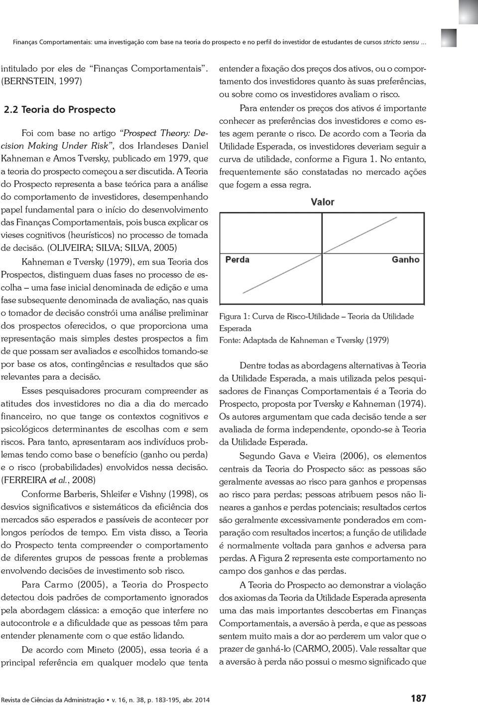 2 Teoria do Prospecto Foi com base no artigo Prospect Theory: Decision Making Under Risk, dos Irlandeses Daniel Kahneman e Amos Tversky, publicado em 1979, que a teoria do prospecto começou a ser