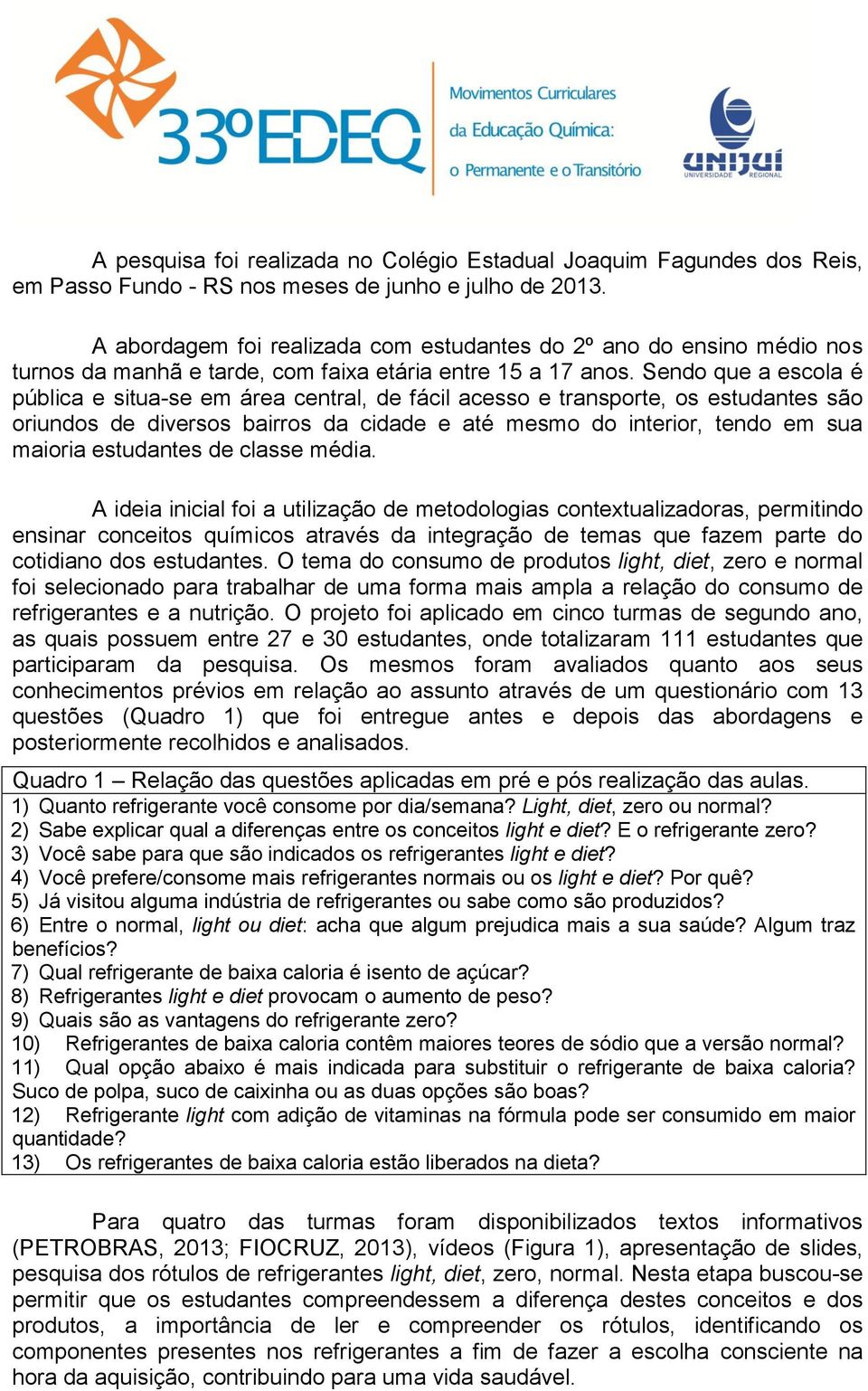 Sendo que a escola é pública e situa-se em área central, de fácil acesso e transporte, os estudantes são oriundos de diversos bairros da cidade e até mesmo do interior, tendo em sua maioria