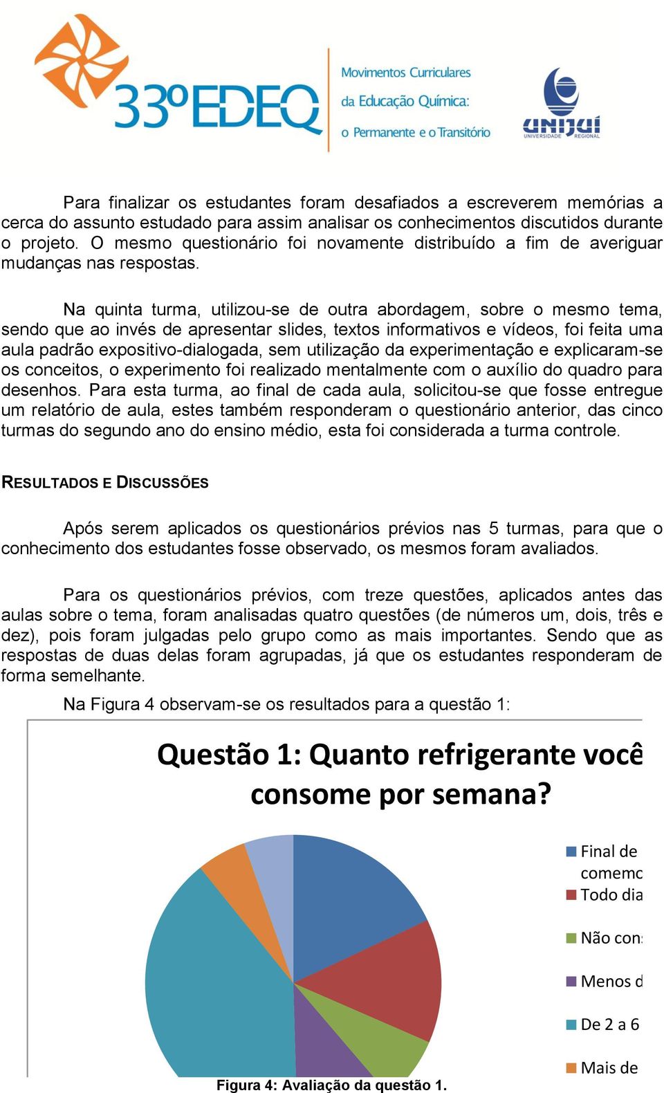 Na quinta turma, utilizou-se de outra abordagem, sobre o mesmo tema, sendo que ao invés de apresentar slides, textos informativos e vídeos, foi feita uma aula padrão expositivo-dialogada, sem