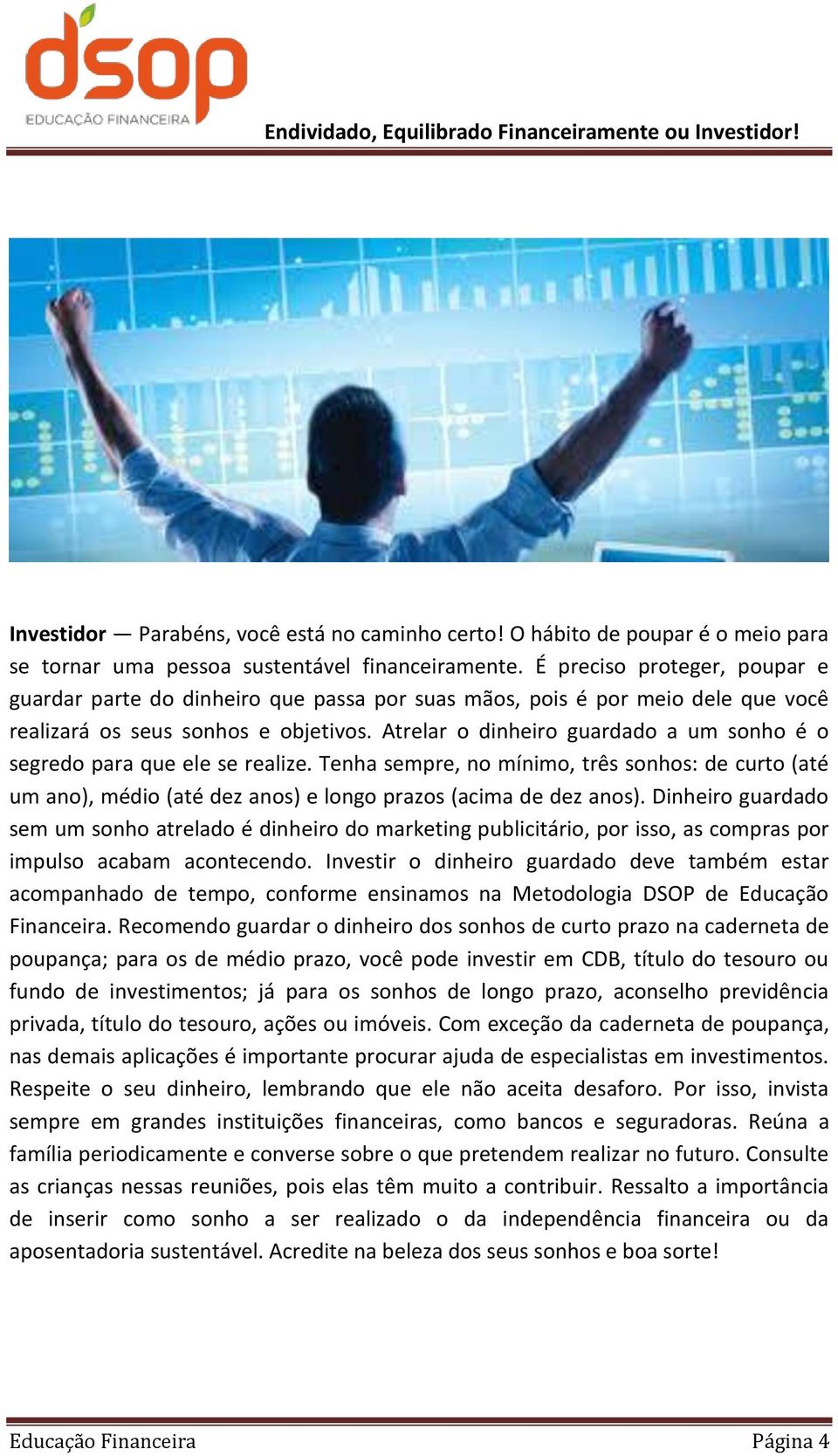 Atrelar o dinheiro guardado a um sonho é o segredo para que ele se realize. Tenha sempre, no mínimo, três sonhos: de curto (até um ano), médio (até dez anos) e longo prazos (acima de dez anos).