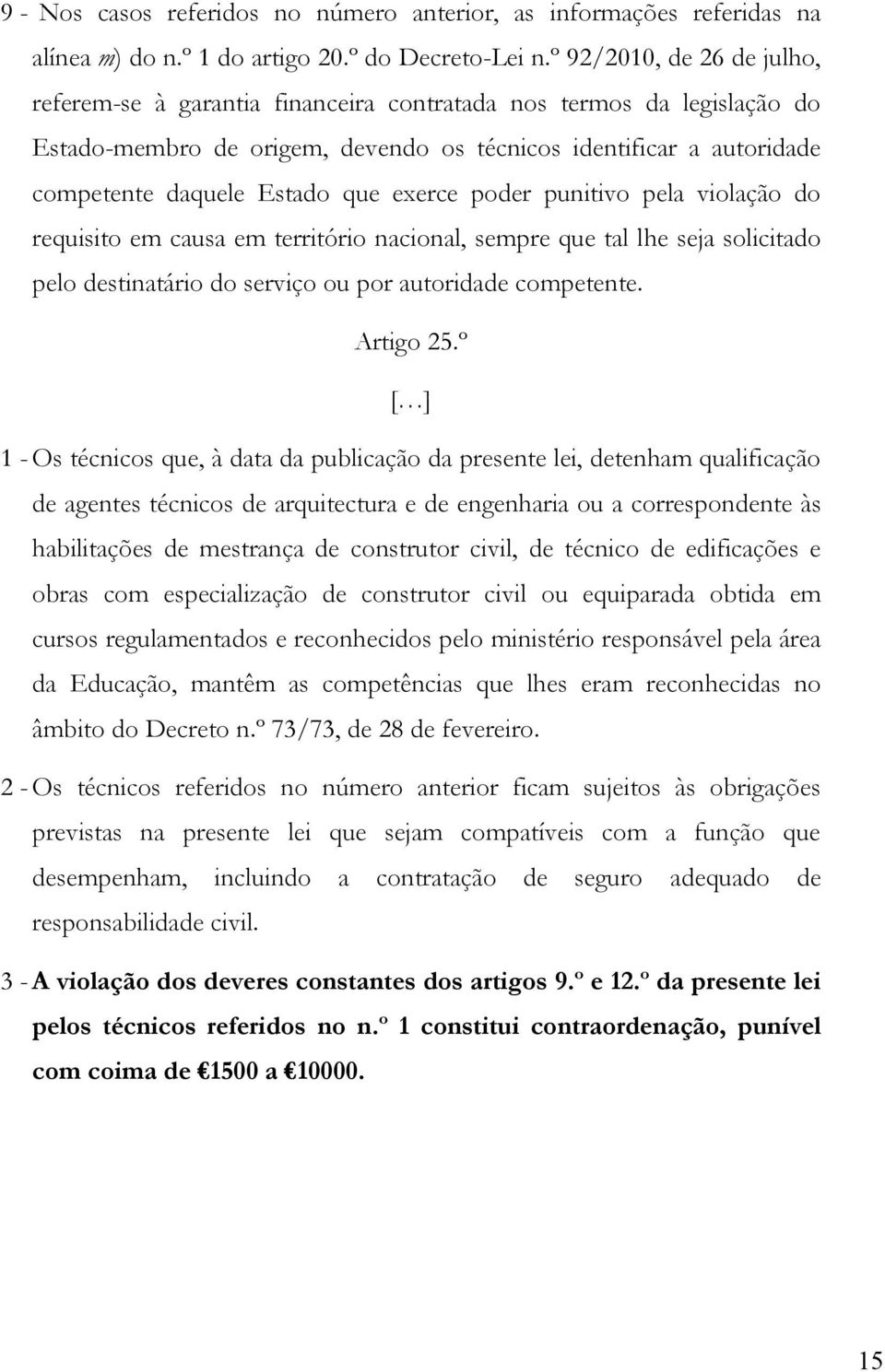 exerce poder punitivo pela violação do requisito em causa em território nacional, sempre que tal lhe seja solicitado pelo destinatário do serviço ou por autoridade competente. Artigo 25.