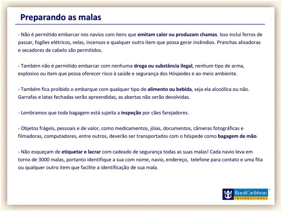 -Também não épermitido embarcar com nenhuma droga ou substância ilegal, nenhum tipo de arma, explosivo ou item que possa oferecer risco àsaúde e segurança dos Hóspedes e ao meio ambiente.