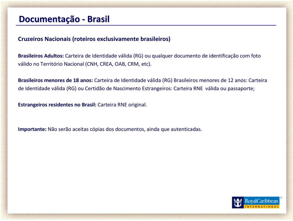 Brasileiros menores de 18 anos: Carteira de Identidade válida(rg) Brasileiros menores de 12 anos: Carteira de Identidade válida(rg) ou