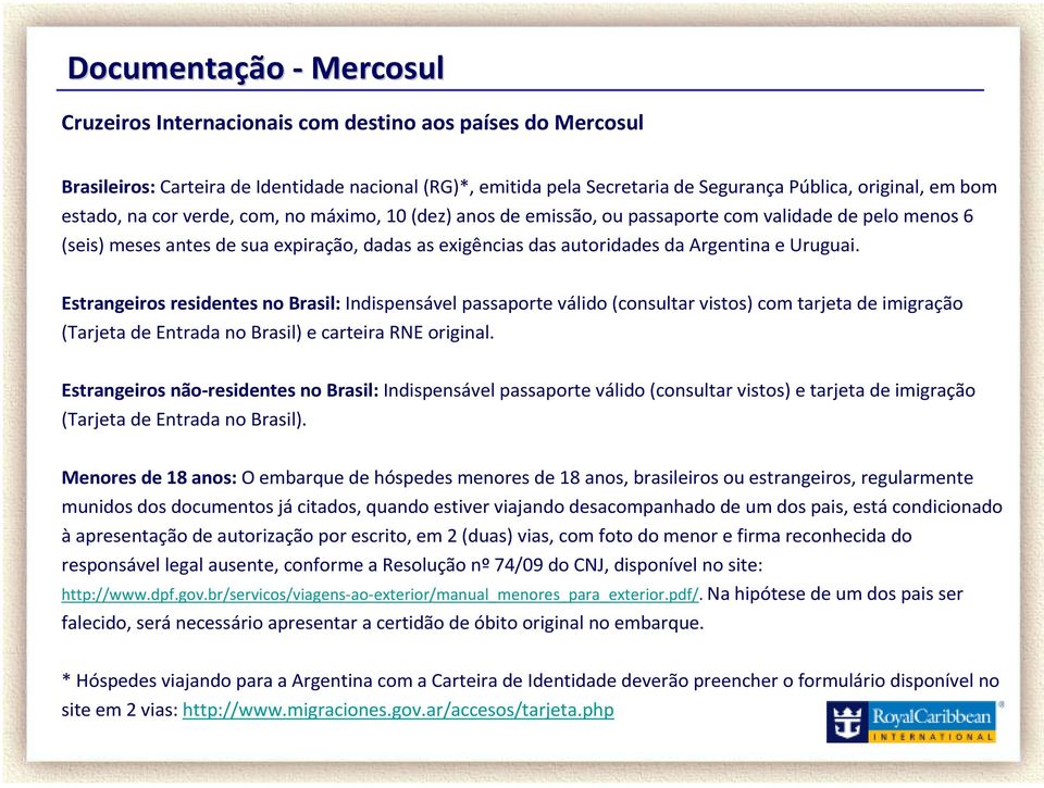 Estrangeiros residentes no Brasil: Indispensável passaporte válido(consultar vistos) com tarjeta de imigração (Tarjeta de Entrada no Brasil) e carteira RNE original.