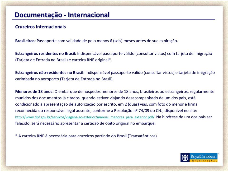 Estrangeiros não-residentes no Brasil: Indispensável passaporte válido(consultar vistos) e tarjeta de imigração carimbada no aeroporto(tarjeta de Entrada no Brasil).